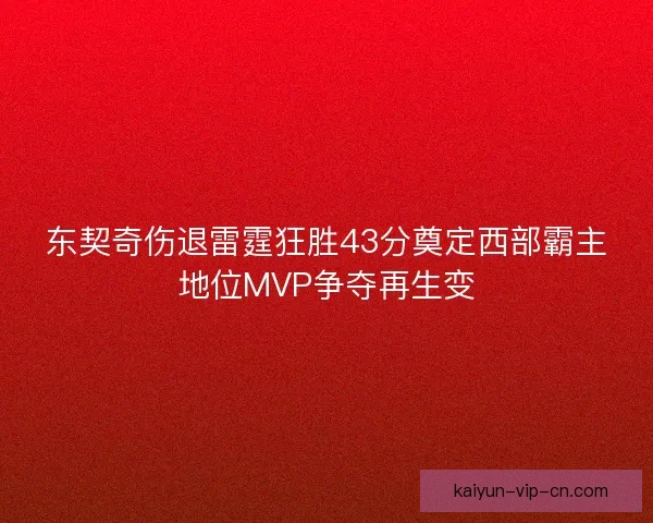 东契奇伤退雷霆狂胜43分奠定西部霸主地位MVP争夺再生变
