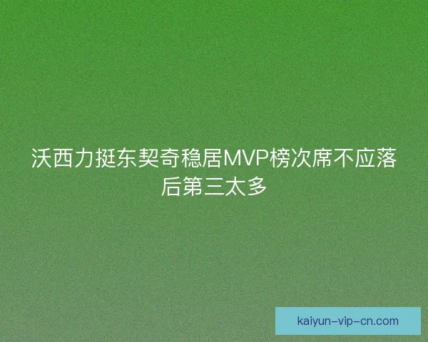 沃西力挺东契奇稳居MVP榜次席不应落后第三太多