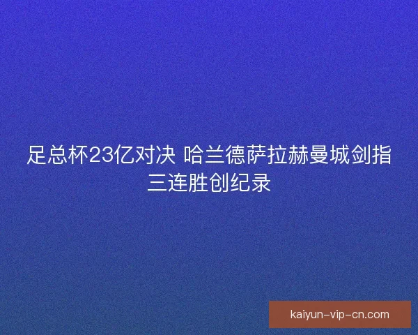 足总杯23亿对决 哈兰德萨拉赫曼城剑指三连胜创纪录