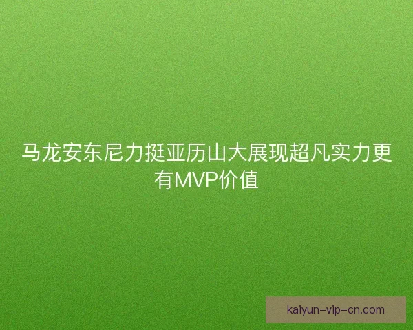 马龙安东尼力挺亚历山大展现超凡实力更有MVP价值