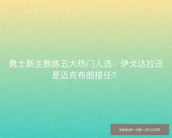 勇士新主教练五大热门人选：伊戈达拉还是迈克布朗接任？