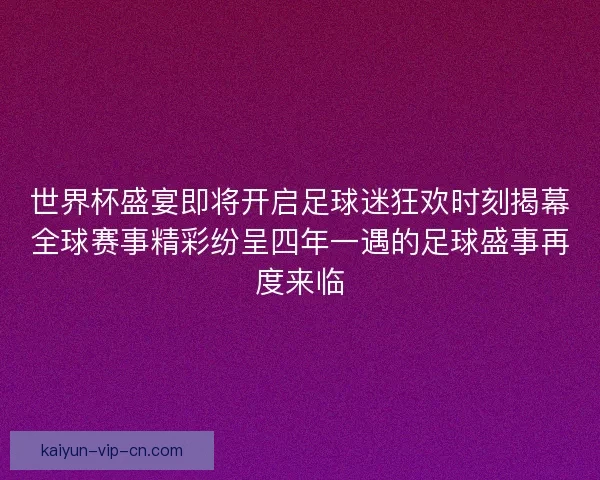 世界杯盛宴即将开启足球迷狂欢时刻揭幕全球赛事精彩纷呈四年一遇的足球盛事再度来临