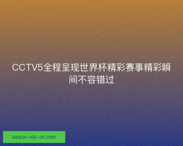 CCTV5全程呈现世界杯精彩赛事精彩瞬间不容错过