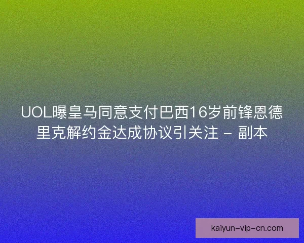 UOL曝皇马同意支付巴西16岁前锋恩德里克解约金达成协议引关注 - 副本 UOL曝皇马同意支付巴西16岁前锋恩德里克解约金达成协议引关注 - 副本
