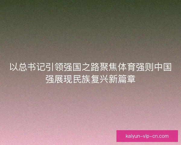 以总书记引领强国之路聚焦体育强则中国强展现民族复兴新篇章