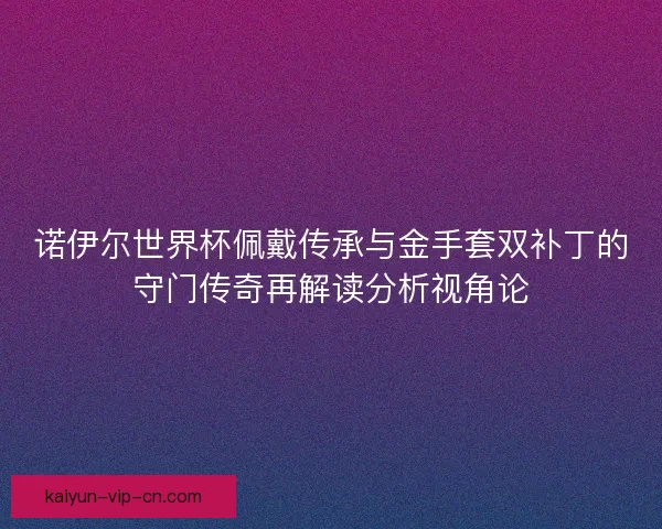 诺伊尔世界杯佩戴传承与金手套双补丁的守门传奇再解读分析视角论